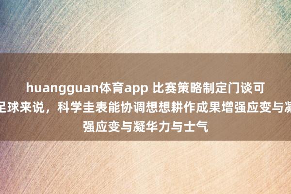 huangguan体育app 比赛策略制定门谈可不少，就拿足球来说，科学圭表能协调想想耕作成果增强应变与凝华力与士气