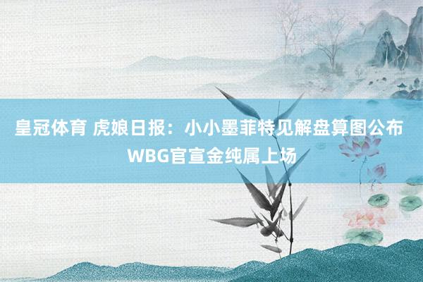 皇冠体育 虎娘日报：小小墨菲特见解盘算图公布 WBG官宣金纯属上场