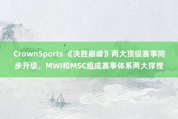 CrownSports 《决胜巅峰》两大顶级赛事同步升级，MWI和MSC组成赛事体系两大撑捏