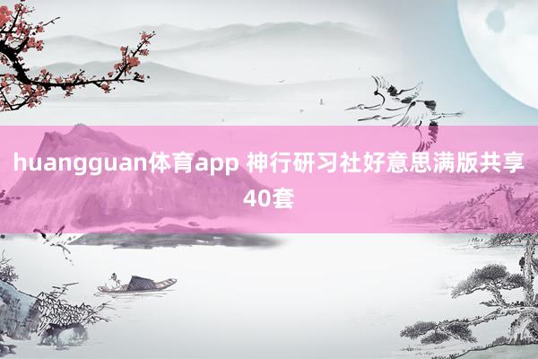 huangguan体育app 神行研习社好意思满版共享40套
