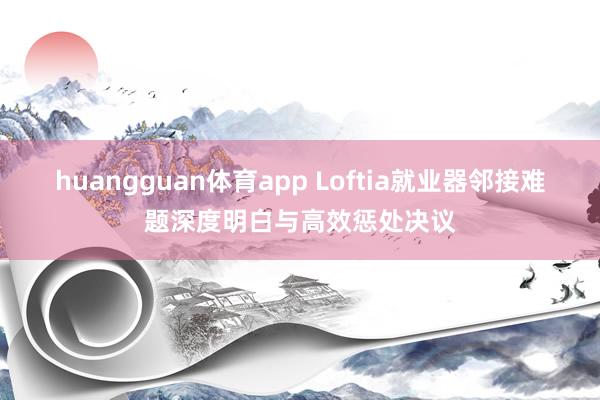 huangguan体育app Loftia就业器邻接难题深度明白与高效惩处决议
