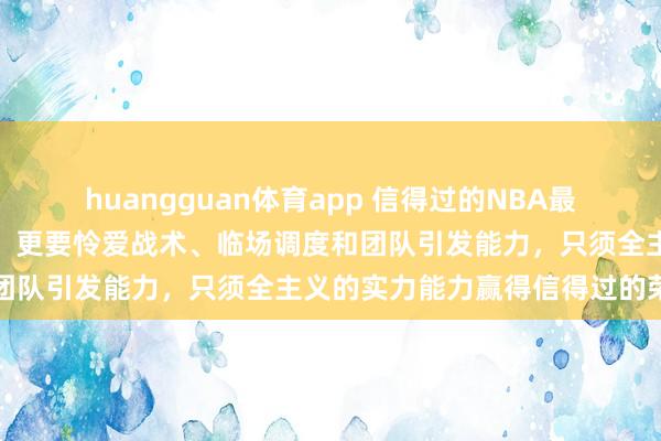 huangguan体育app 信得过的NBA最好栽种，不仅要看胜场数，更要怜爱战术、临场调度和团队引发能力，只须全主义的实力能力赢得信得过的荣耀
