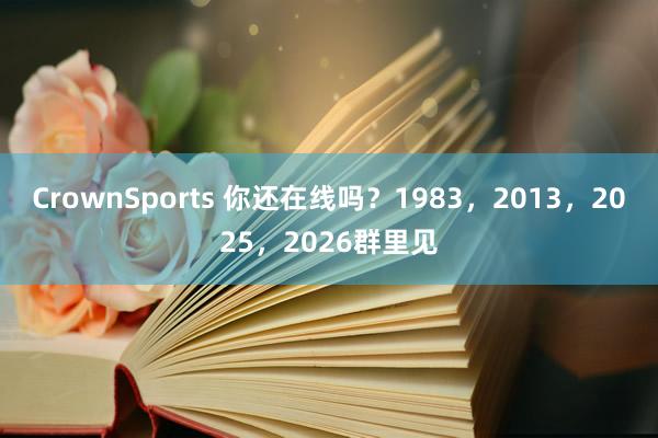 CrownSports 你还在线吗？1983，2013，2025，2026群里见