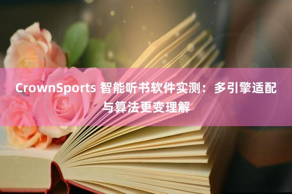 CrownSports 智能听书软件实测：多引擎适配与算法更变理解