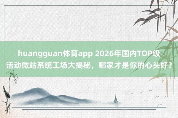 huangguan体育app 2026年国内TOP级活动微站系统工场大揭秘，哪家才是你的心头好？