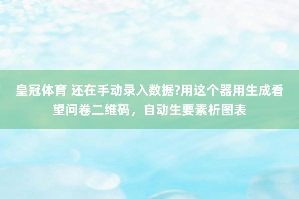 皇冠体育 还在手动录入数据?用这个器用生成看望问卷二维码，自动生要素析图表