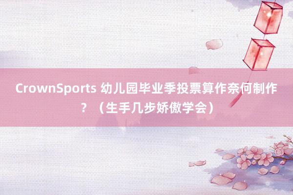 CrownSports 幼儿园毕业季投票算作奈何制作？（生手几步娇傲学会）