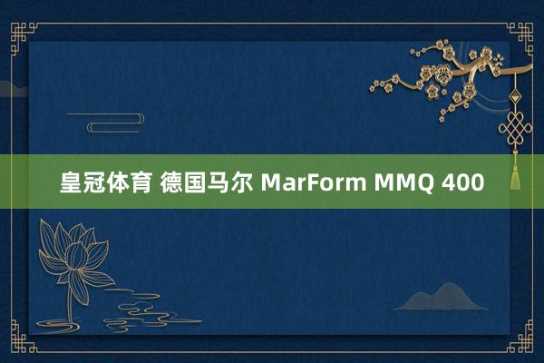 皇冠体育 德国马尔 MarForm MMQ 400