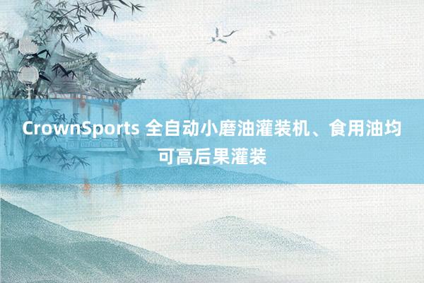 CrownSports 全自动小磨油灌装机、食用油均可高后果灌装