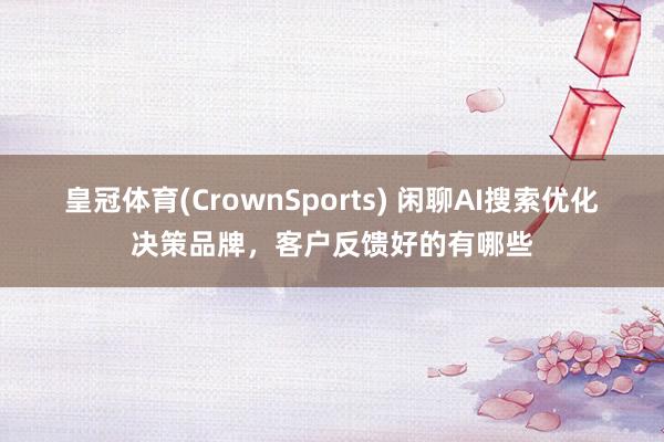 皇冠体育(CrownSports) 闲聊AI搜索优化决策品牌，客户反馈好的有哪些