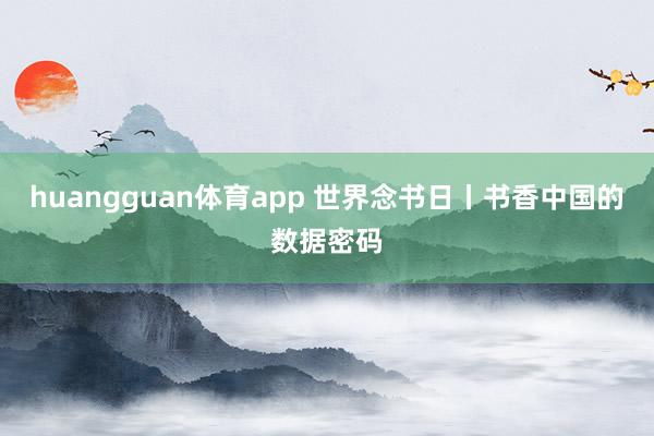 huangguan体育app 世界念书日丨书香中国的数据密码