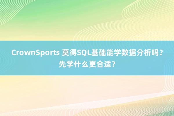 CrownSports 莫得SQL基础能学数据分析吗？先学什么更合适？