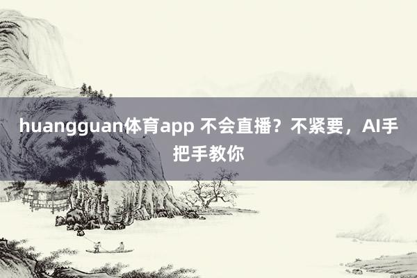 huangguan体育app 不会直播？不紧要，AI手把手教你
