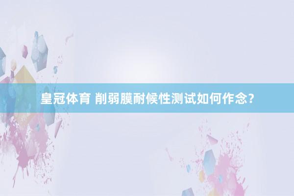皇冠体育 削弱膜耐候性测试如何作念？
