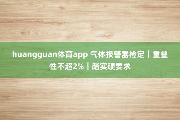 huangguan体育app 气体报警器检定｜重叠性不超2%｜踏实硬要求