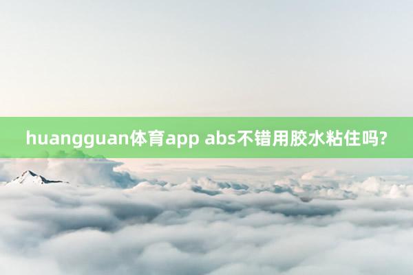 huangguan体育app abs不错用胶水粘住吗?