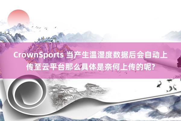 CrownSports 当产生温湿度数据后会自动上传至云平台那么具体是奈何上传的呢?