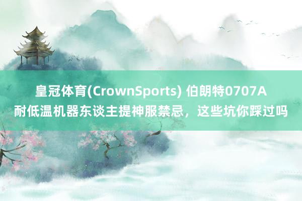皇冠体育(CrownSports) 伯朗特0707A耐低温机器东谈主提神服禁忌，这些坑你踩过吗