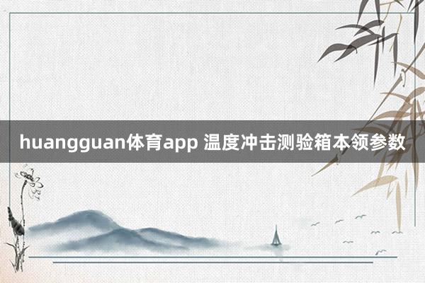 huangguan体育app 温度冲击测验箱本领参数