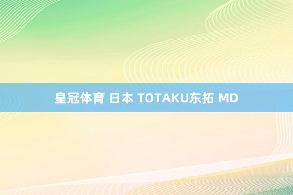 皇冠体育 日本 TOTAKU东拓 MD