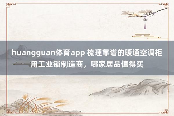 huangguan体育app 梳理靠谱的暖通空调柜用工业锁制造商，哪家居品值得买
