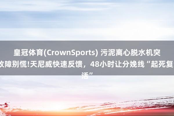 皇冠体育(CrownSports) 污泥离心脱水机突发故障别慌!天尼威快速反馈，48小时让分娩线“起死复活”