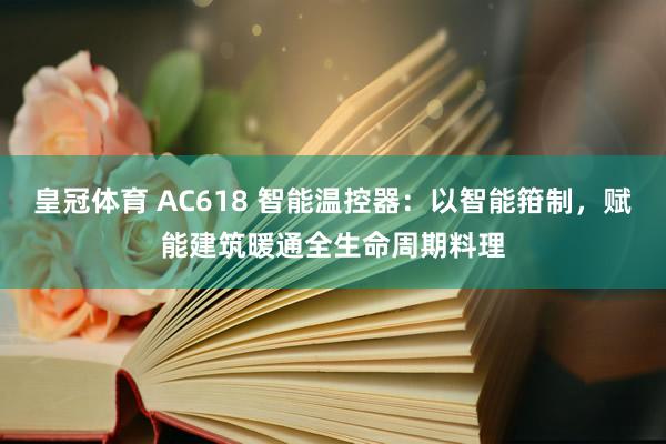 皇冠体育 AC618 智能温控器：以智能箝制，赋能建筑暖通全生命周期料理