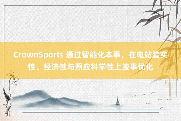 CrownSports 通过智能化本事，在电站踏实性、经济性与照应科学性上竣事优化