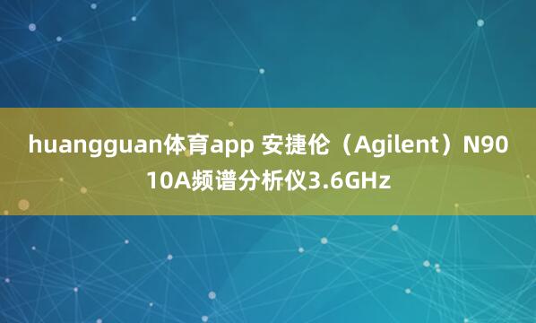 huangguan体育app 安捷伦（Agilent）N9010A频谱分析仪3.6GHz