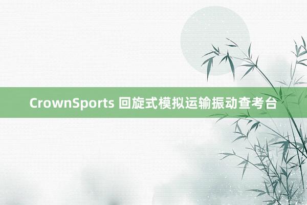 CrownSports 回旋式模拟运输振动查考台