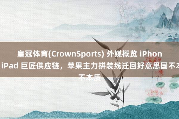 皇冠体育(CrownSports) 外媒概览 iPhone / iPad 巨匠供应链，苹果主力拼装线迁回好意思国不本质