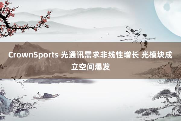 CrownSports 光通讯需求非线性增长 光模块成立空间爆发
