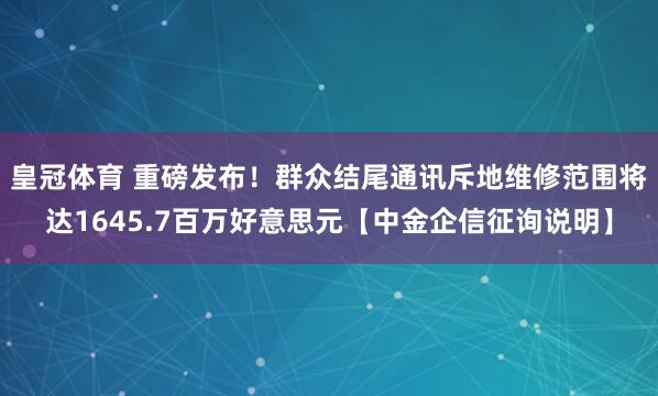 皇冠体育 重磅发布！群众结尾通讯斥地维修范围将达1645.7百万好意思元【中金企信征询说明】