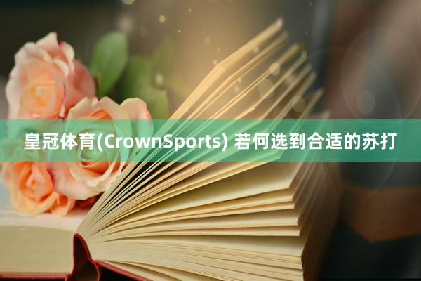 皇冠体育(CrownSports) 若何选到合适的苏打