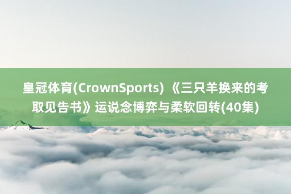 皇冠体育(CrownSports) 《三只羊换来的考取见告书》运说念博弈与柔软回转(40集)