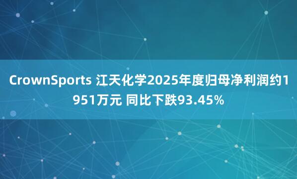 CrownSports 江天化学2025年度归母净利润约1951万元 同比下跌93.45%