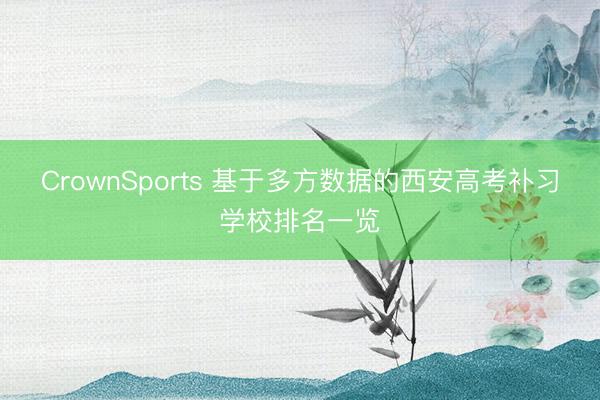 CrownSports 基于多方数据的西安高考补习学校排名一览