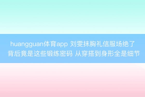 huangguan体育app 刘雯抹胸礼信服场绝了 背后竟是这些锻练密码 从穿搭到身形全是细节